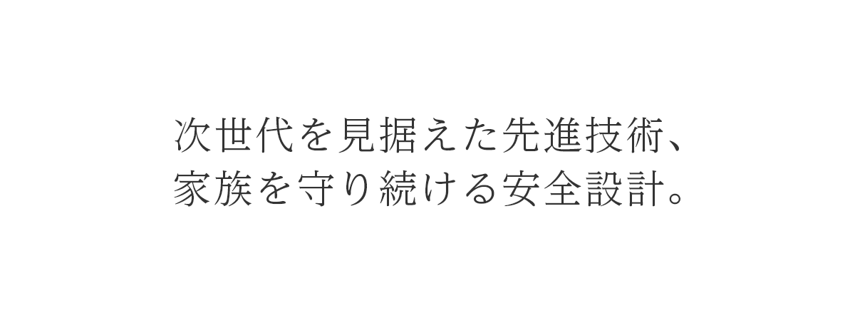 次世代を見据えた先進技術、家族を守り続ける安全設計。